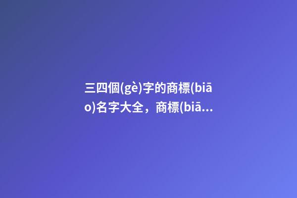 三四個(gè)字的商標(biāo)名字大全，商標(biāo)起名注意事項(xiàng)？