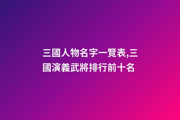 三國人物名字一覽表,三國演義武將排行前十名-第1張-觀點-玄機派