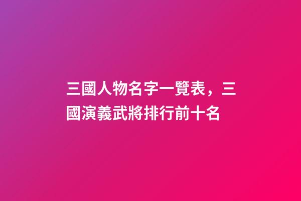 三國人物名字一覽表，三國演義武將排行前十名-第1張-觀點-玄機派