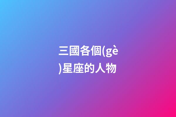 三國各個(gè)星座的人物-第1張-星座運(yùn)勢(shì)-玄機(jī)派