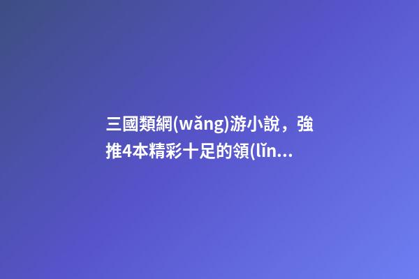 三國類網(wǎng)游小說，強推4本精彩十足的領(lǐng)主類小說-第1張-觀點-玄機派