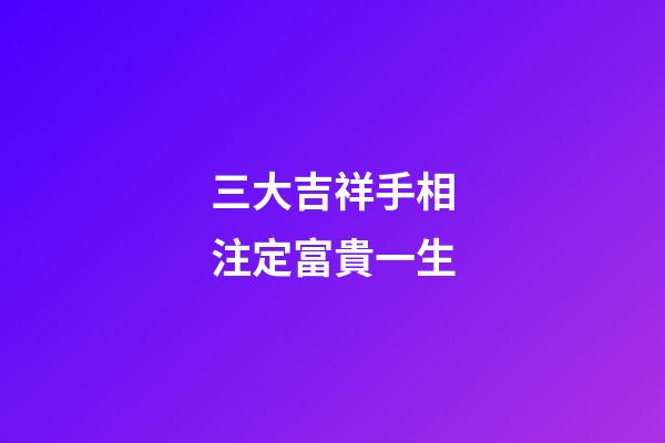 三大吉祥手相注定富貴一生