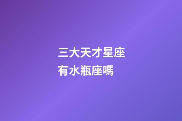 三大天才星座有水瓶座嗎-第1張-星座運勢-玄機派