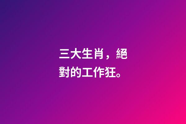 三大生肖，絕對的工作狂。