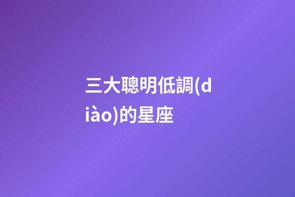 三大聰明低調(diào)的星座-第1張-星座運(yùn)勢(shì)-玄機(jī)派