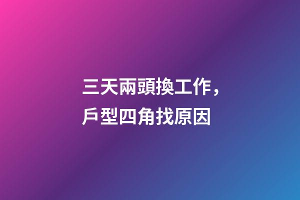 三天兩頭換工作，戶型四角找原因