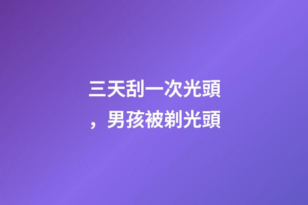三天刮一次光頭，男孩被剃光頭-第1張-觀點-玄機(jī)派