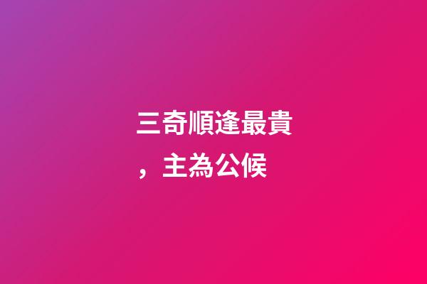 三奇順逢最貴，主為公候