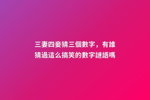 三妻四妾猜三個數字，有誰猜過這么搞笑的數字謎語嗎