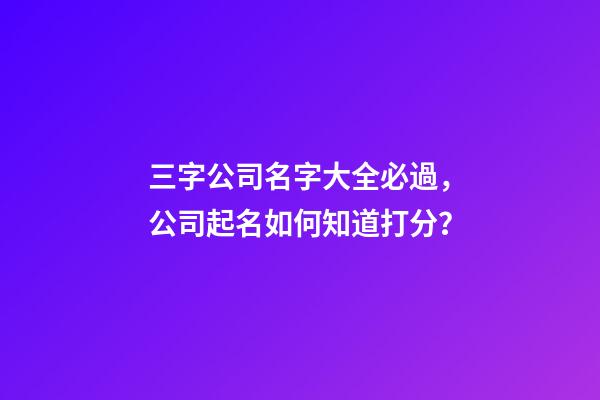 三字公司名字大全必過，公司起名如何知道打分？-第1張-公司起名-玄機派