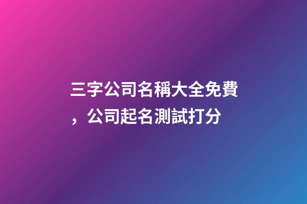 三字公司名稱大全免費，公司起名測試打分-第1張-公司起名-玄機派