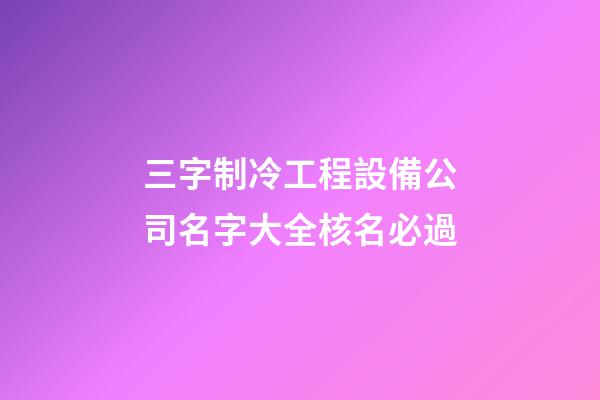 三字制冷工程設備公司名字大全核名必過-第1張-公司起名-玄機派