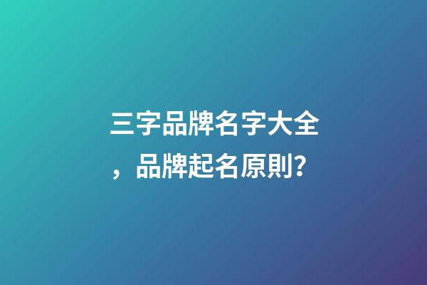 三字品牌名字大全，品牌起名原則？-第1張-商標起名-玄機派