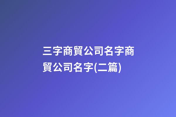 三字商貿公司名字商貿公司名字(二篇)-第1張-公司起名-玄機派