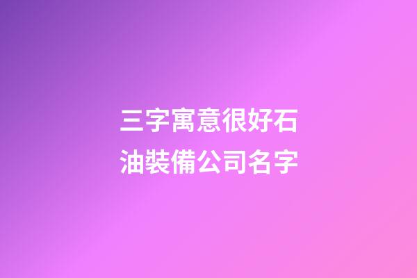 三字寓意很好石油裝備公司名字-第1張-公司起名-玄機(jī)派