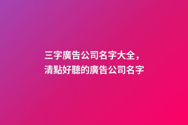 三字廣告公司名字大全，清點好聽的廣告公司名字-第1張-公司起名-玄機派