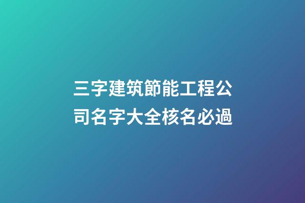 三字建筑節能工程公司名字大全核名必過-第1張-公司起名-玄機派