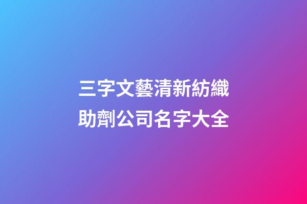 三字文藝清新紡織助劑公司名字大全-第1張-公司起名-玄機(jī)派