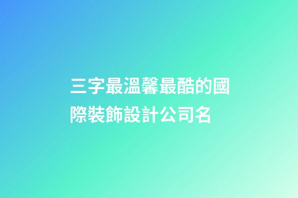 三字最溫馨最酷的國際裝飾設計公司名