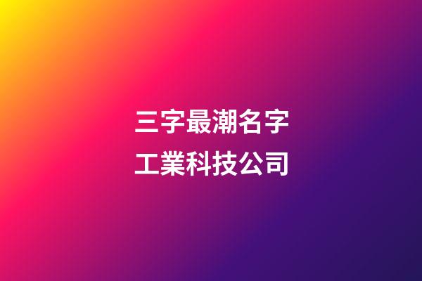 三字最潮名字工業科技公司-第1張-公司起名-玄機派