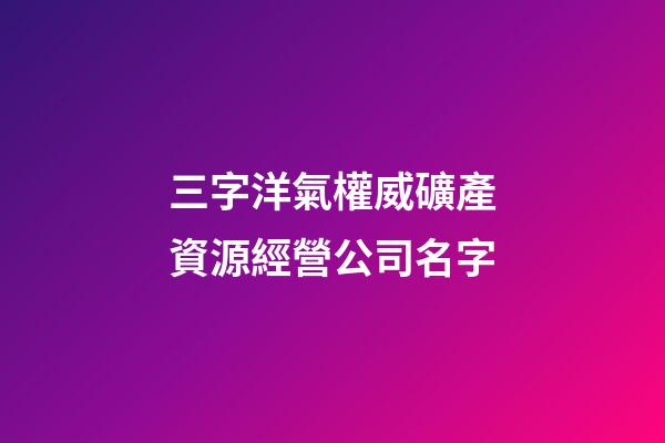 三字洋氣權威礦產資源經營公司名字-第1張-公司起名-玄機派