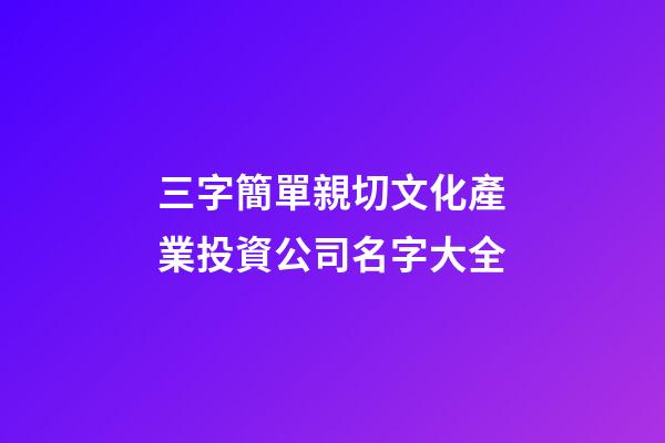 三字簡單親切文化產業投資公司名字大全-第1張-公司起名-玄機派