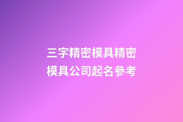 三字精密模具精密模具公司起名參考-第1張-公司起名-玄機派