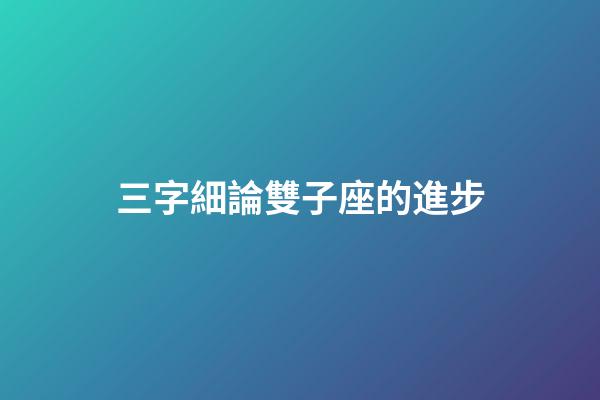 三字細論雙子座的進步-第1張-星座運勢-玄機派