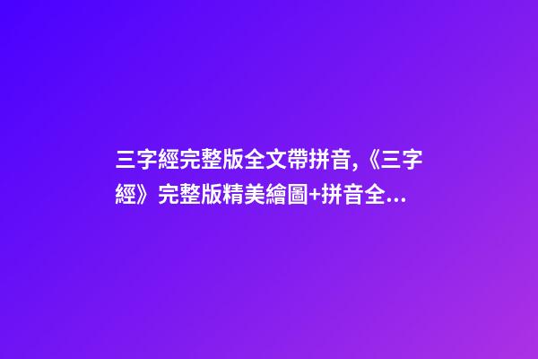 三字經完整版全文帶拼音,《三字經》完整版精美繪圖+拼音全文+注釋譯文-第1張-觀點-玄機派