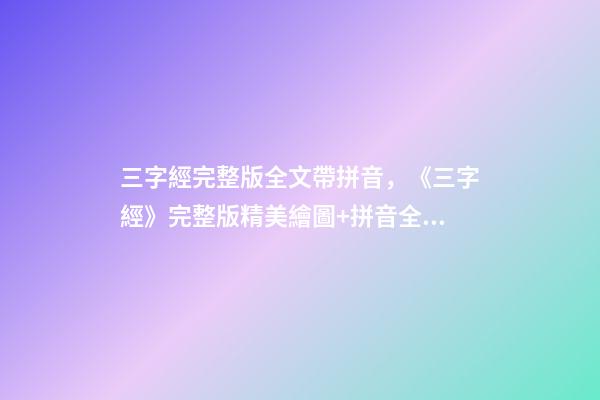 三字經完整版全文帶拼音，《三字經》完整版精美繪圖+拼音全文+注釋譯文-第1張-觀點-玄機派
