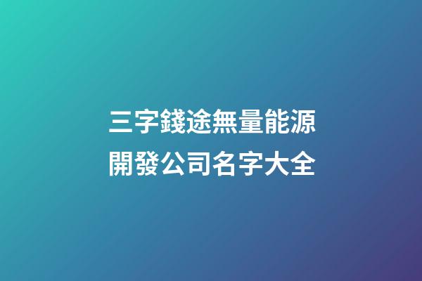 三字錢途無量能源開發公司名字大全-第1張-公司起名-玄機派