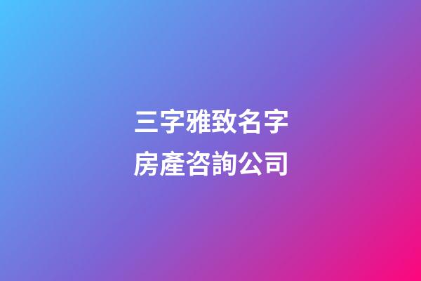三字雅致名字房產咨詢公司-第1張-公司起名-玄機派