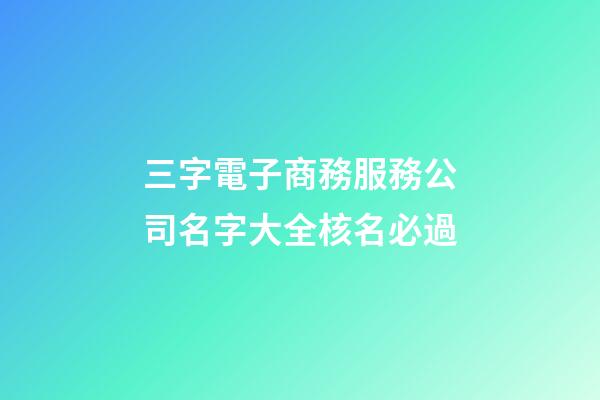 三字電子商務服務公司名字大全核名必過-第1張-公司起名-玄機派
