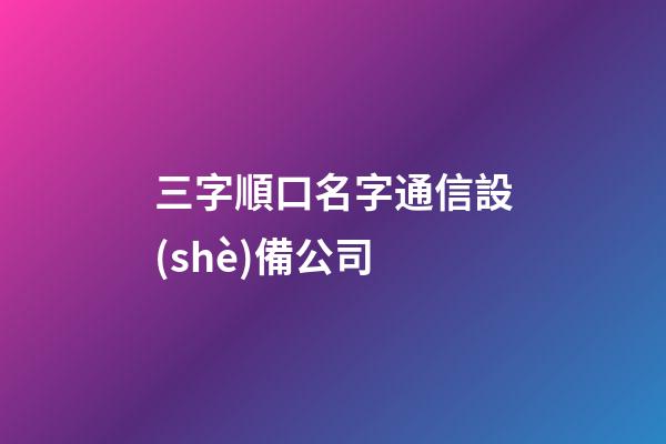 三字順口名字通信設(shè)備公司-第1張-公司起名-玄機派