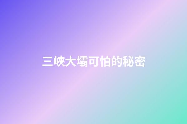 三峽大壩可怕的秘密
