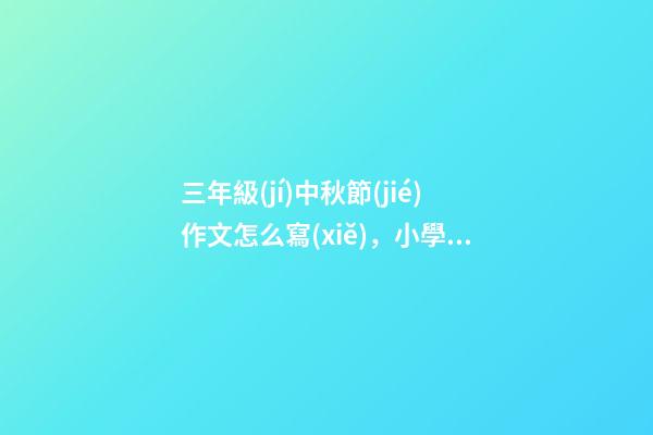 三年級(jí)中秋節(jié)作文怎么寫(xiě)，小學(xué)生中秋節(jié)作文怎么寫(xiě)-第1張-觀點(diǎn)-玄機(jī)派