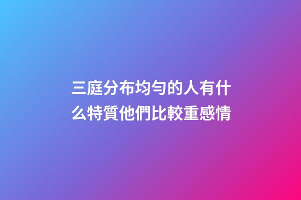 三庭分布均勻的人有什么特質?他們比較重感情