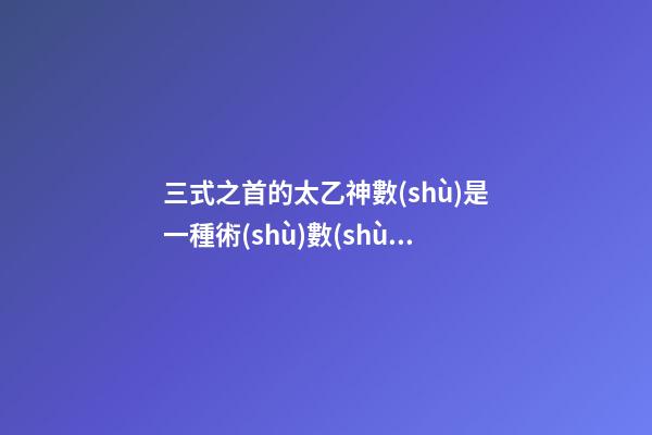 三式之首的太乙神數(shù)是一種術(shù)數(shù)