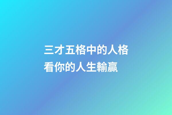 三才五格中的人格看你的人生輸贏