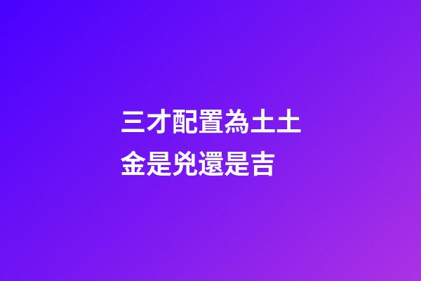 三才配置為土土金是兇還是吉