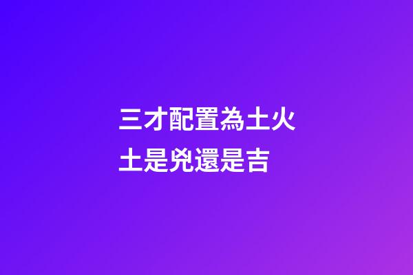 三才配置為土火土是兇還是吉