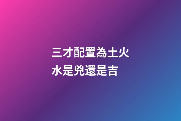 三才配置為土火水是兇還是吉