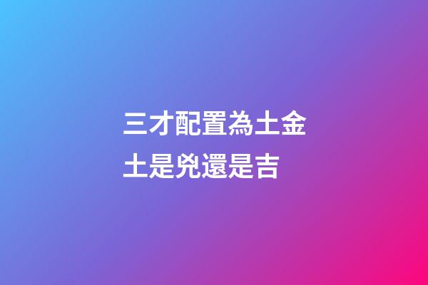 三才配置為土金土是兇還是吉