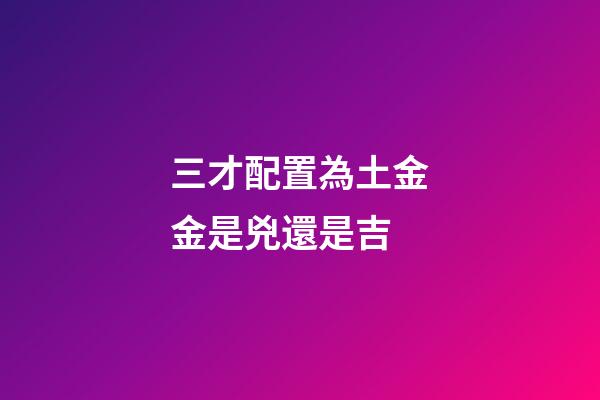 三才配置為土金金是兇還是吉