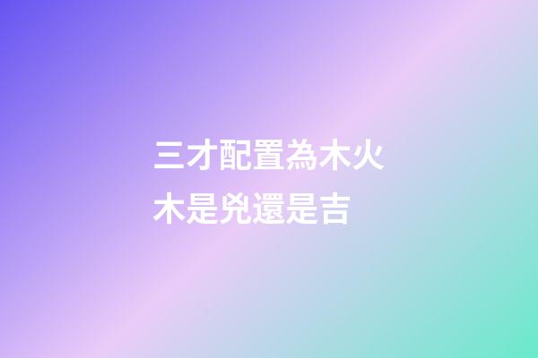 三才配置為木火木是兇還是吉