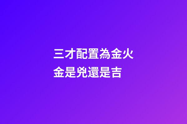三才配置為金火金是兇還是吉