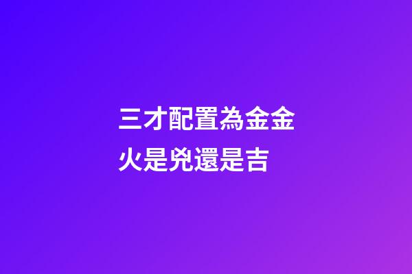 三才配置為金金火是兇還是吉