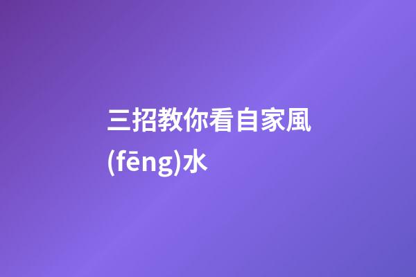 三招教你看自家風(fēng)水