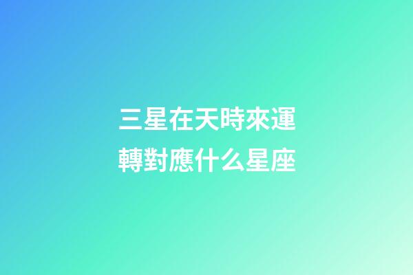 三星在天時來運轉對應什么星座-第1張-星座運勢-玄機派