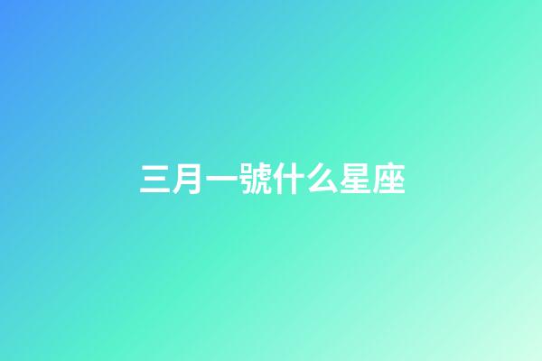 三月一號什么星座-第1張-星座運勢-玄機派